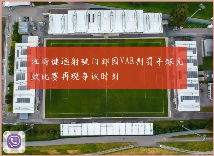 汪海健远射破门却因VAR判罚手球无效比赛再现争议时刻