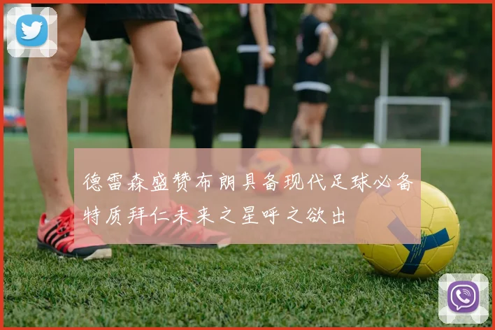 德雷森盛赞布朗具备现代足球必备特质拜仁未来之星呼之欲出