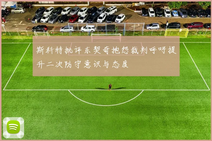 斯科特批评东契奇抱怨裁判呼吁提升二次防守意识与态度