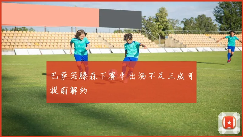 巴萨若滕森下赛季出场不足三成可提前解约