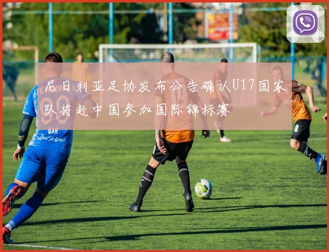 尼日利亚足协发布公告确认U17国家队将赴中国参加国际锦标赛