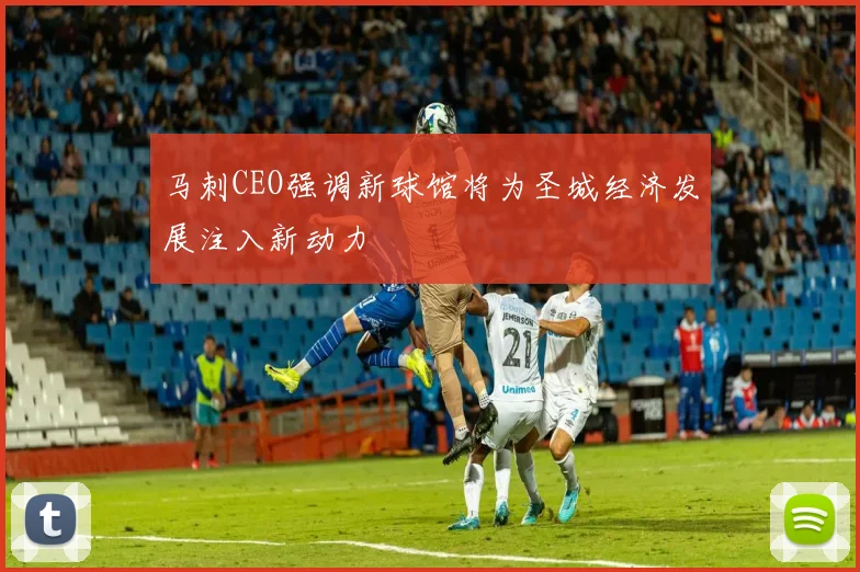马刺CEO强调新球馆将为圣城经济发展注入新动力