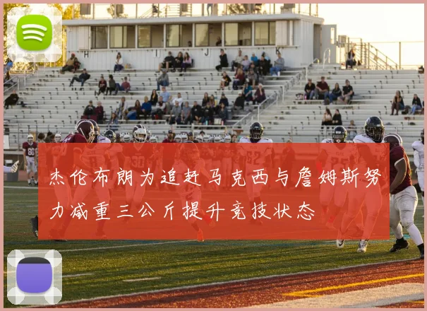 杰伦布朗为追赶马克西与詹姆斯努力减重三公斤提升竞技状态