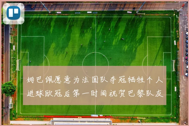 姆巴佩愿意为法国队夺冠牺牲个人进球欧冠后第一时间祝贺巴黎队友