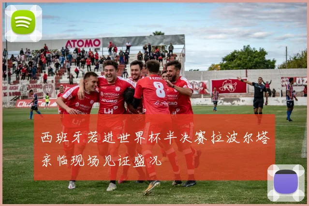 西班牙若进世界杯半决赛拉波尔塔亲临现场见证盛况