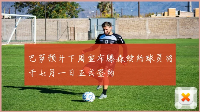 巴萨预计下周宣布滕森续约球员将于七月一日正式签约