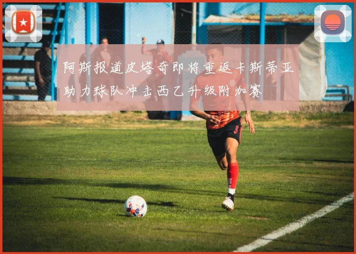 阿斯报道皮塔奇即将重返卡斯蒂亚助力球队冲击西乙升级附加赛